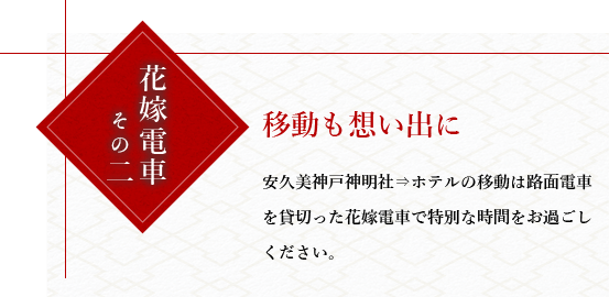 花嫁電車その二移動も思い出に。安久美神戸神明社⇒ホテルの移動は路面電車を貸切った花嫁電車で特別な時間をお過ごしください。