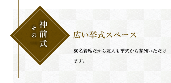 神前式その一広い挙式スペース。80名着席だから友人も挙式から参列いただけます。。