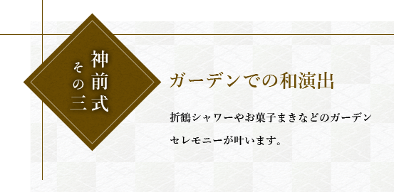 神前式その三ガーデンでの和演出。折鶴シャワーやお菓子まきなどのガーデンセレモニーが叶います。